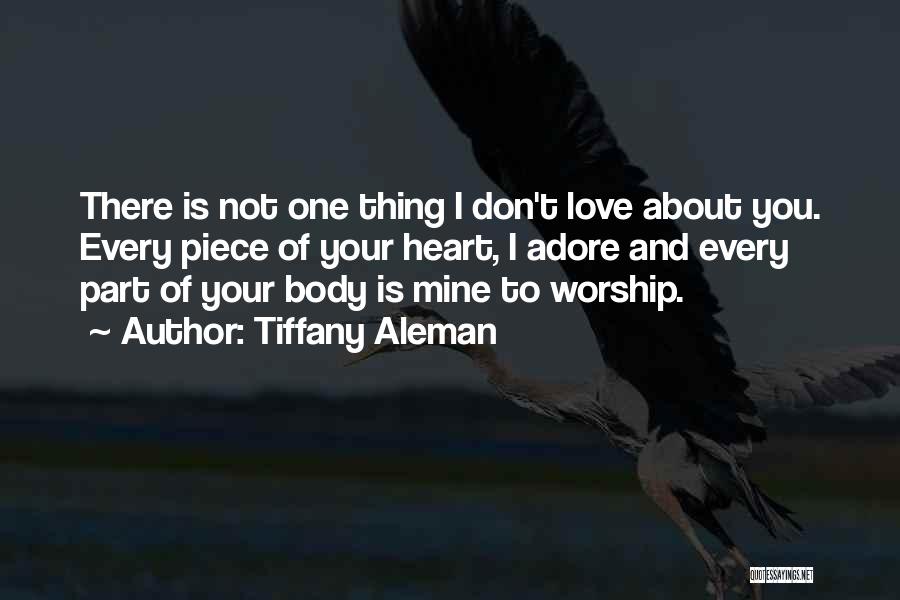 Tiffany Aleman Quotes: There Is Not One Thing I Don't Love About You. Every Piece Of Your Heart, I Adore And Every Part