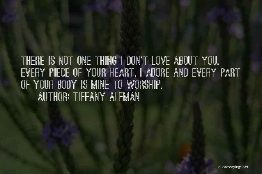 Tiffany Aleman Quotes: There Is Not One Thing I Don't Love About You. Every Piece Of Your Heart, I Adore And Every Part