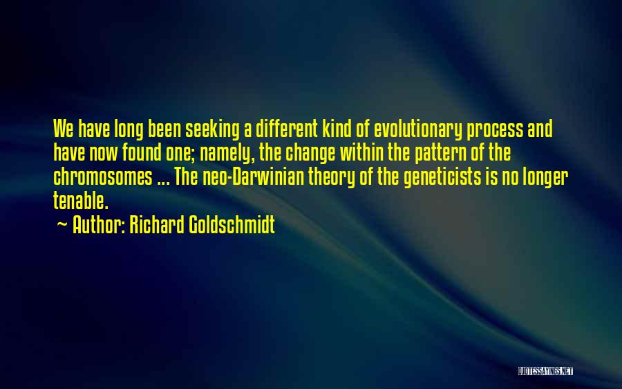 Richard Goldschmidt Quotes: We Have Long Been Seeking A Different Kind Of Evolutionary Process And Have Now Found One; Namely, The Change Within