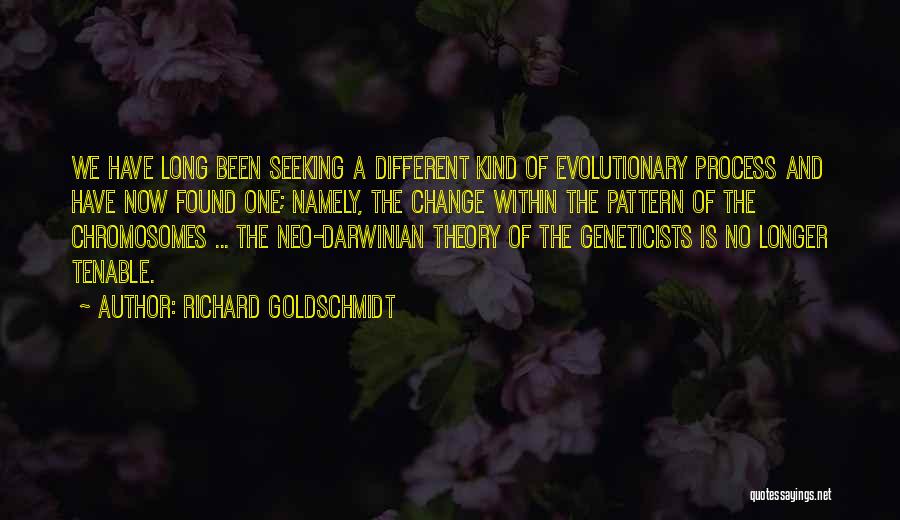 Richard Goldschmidt Quotes: We Have Long Been Seeking A Different Kind Of Evolutionary Process And Have Now Found One; Namely, The Change Within