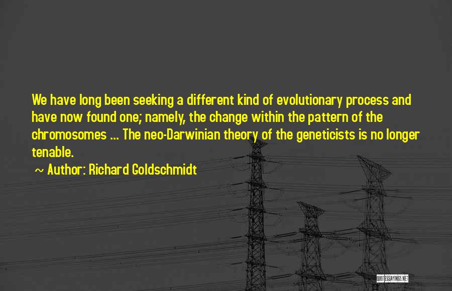 Richard Goldschmidt Quotes: We Have Long Been Seeking A Different Kind Of Evolutionary Process And Have Now Found One; Namely, The Change Within