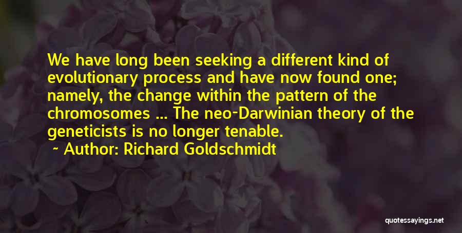 Richard Goldschmidt Quotes: We Have Long Been Seeking A Different Kind Of Evolutionary Process And Have Now Found One; Namely, The Change Within