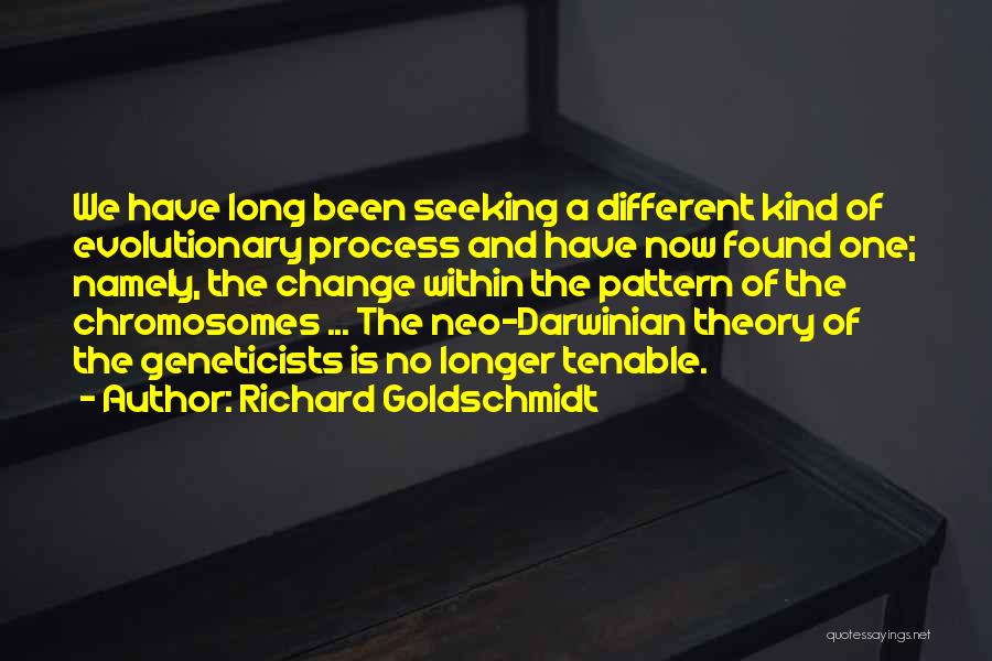 Richard Goldschmidt Quotes: We Have Long Been Seeking A Different Kind Of Evolutionary Process And Have Now Found One; Namely, The Change Within