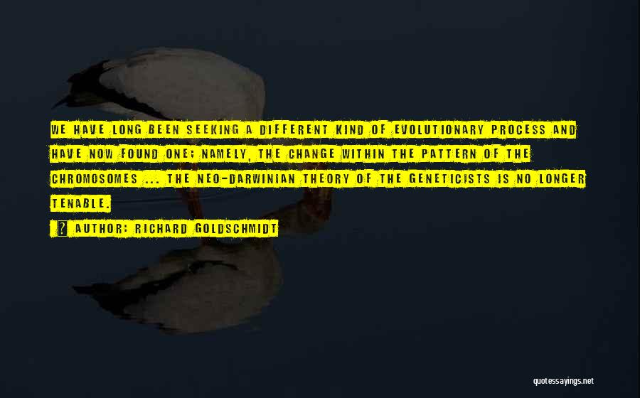 Richard Goldschmidt Quotes: We Have Long Been Seeking A Different Kind Of Evolutionary Process And Have Now Found One; Namely, The Change Within