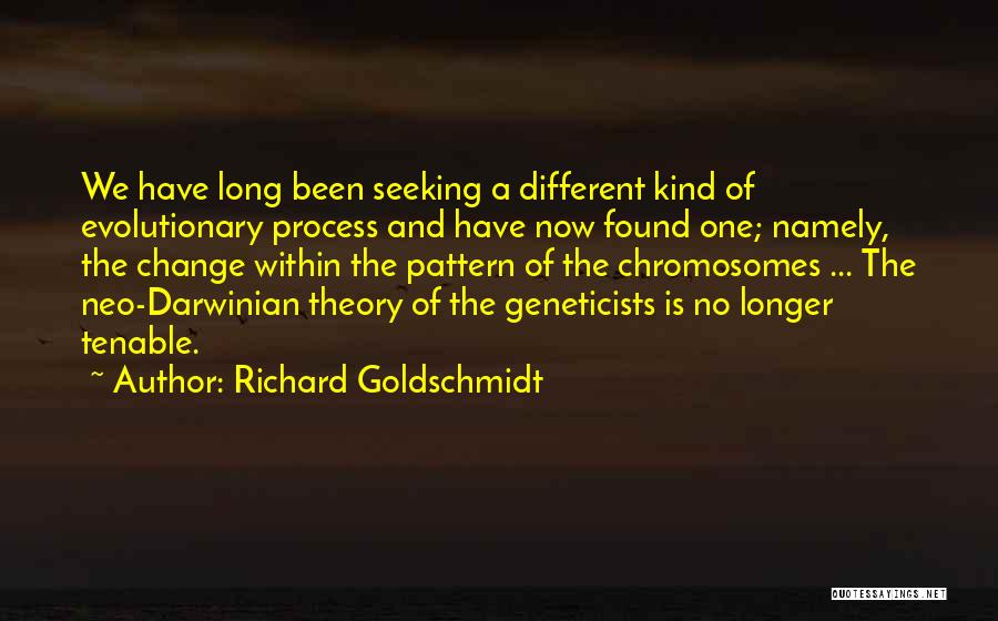 Richard Goldschmidt Quotes: We Have Long Been Seeking A Different Kind Of Evolutionary Process And Have Now Found One; Namely, The Change Within