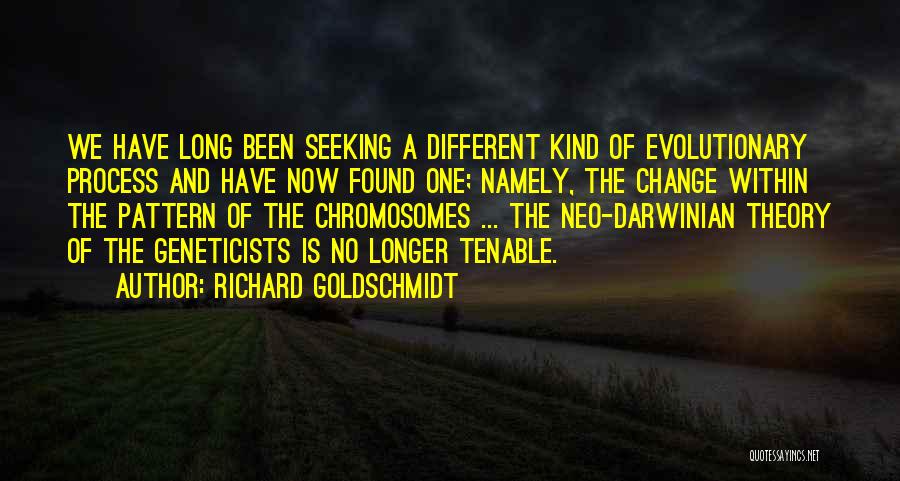 Richard Goldschmidt Quotes: We Have Long Been Seeking A Different Kind Of Evolutionary Process And Have Now Found One; Namely, The Change Within