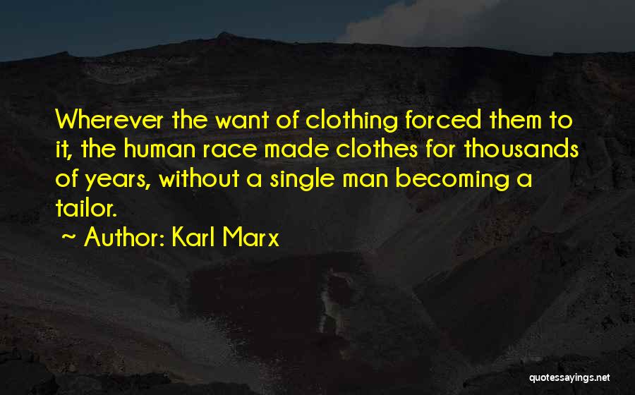 Karl Marx Quotes: Wherever The Want Of Clothing Forced Them To It, The Human Race Made Clothes For Thousands Of Years, Without A