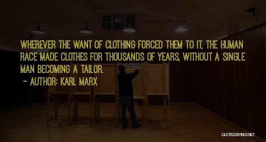 Karl Marx Quotes: Wherever The Want Of Clothing Forced Them To It, The Human Race Made Clothes For Thousands Of Years, Without A