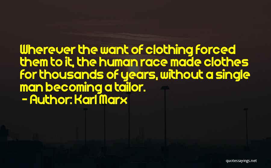 Karl Marx Quotes: Wherever The Want Of Clothing Forced Them To It, The Human Race Made Clothes For Thousands Of Years, Without A