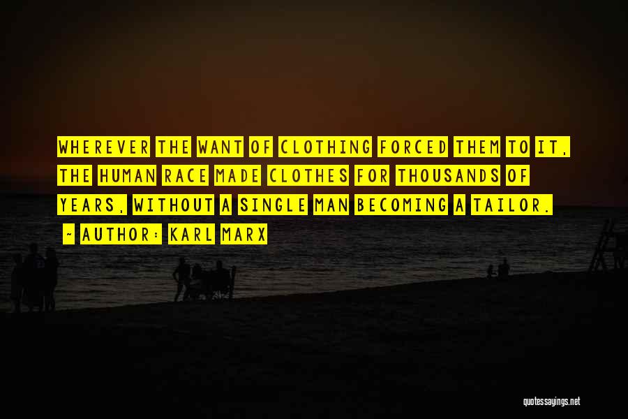 Karl Marx Quotes: Wherever The Want Of Clothing Forced Them To It, The Human Race Made Clothes For Thousands Of Years, Without A