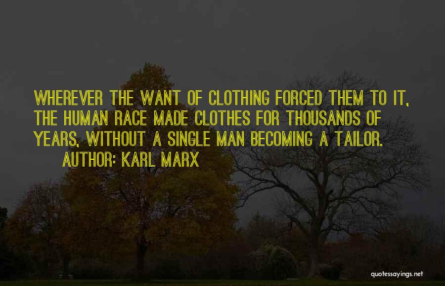 Karl Marx Quotes: Wherever The Want Of Clothing Forced Them To It, The Human Race Made Clothes For Thousands Of Years, Without A