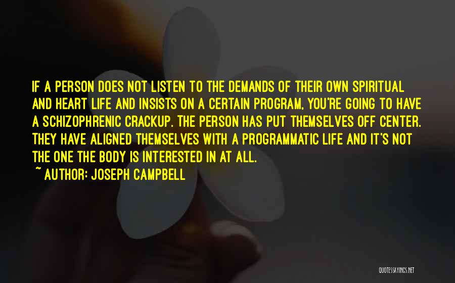 Joseph Campbell Quotes: If A Person Does Not Listen To The Demands Of Their Own Spiritual And Heart Life And Insists On A