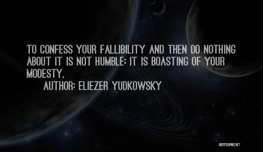 Eliezer Yudkowsky Quotes: To Confess Your Fallibility And Then Do Nothing About It Is Not Humble; It Is Boasting Of Your Modesty.