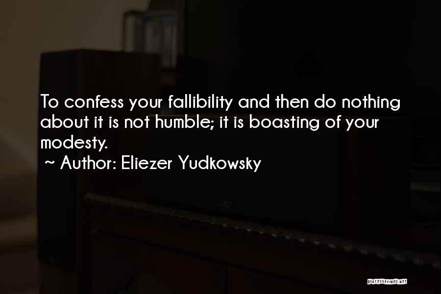 Eliezer Yudkowsky Quotes: To Confess Your Fallibility And Then Do Nothing About It Is Not Humble; It Is Boasting Of Your Modesty.