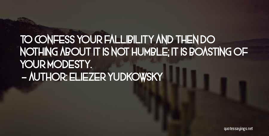 Eliezer Yudkowsky Quotes: To Confess Your Fallibility And Then Do Nothing About It Is Not Humble; It Is Boasting Of Your Modesty.