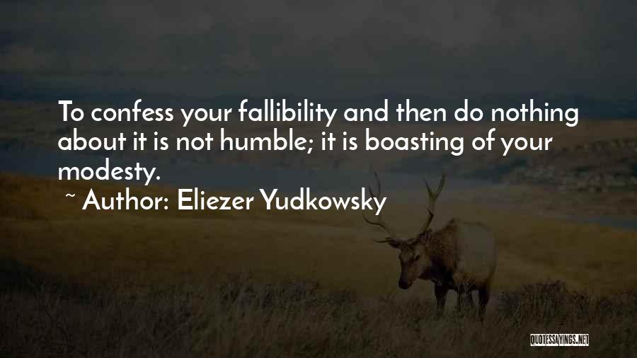 Eliezer Yudkowsky Quotes: To Confess Your Fallibility And Then Do Nothing About It Is Not Humble; It Is Boasting Of Your Modesty.
