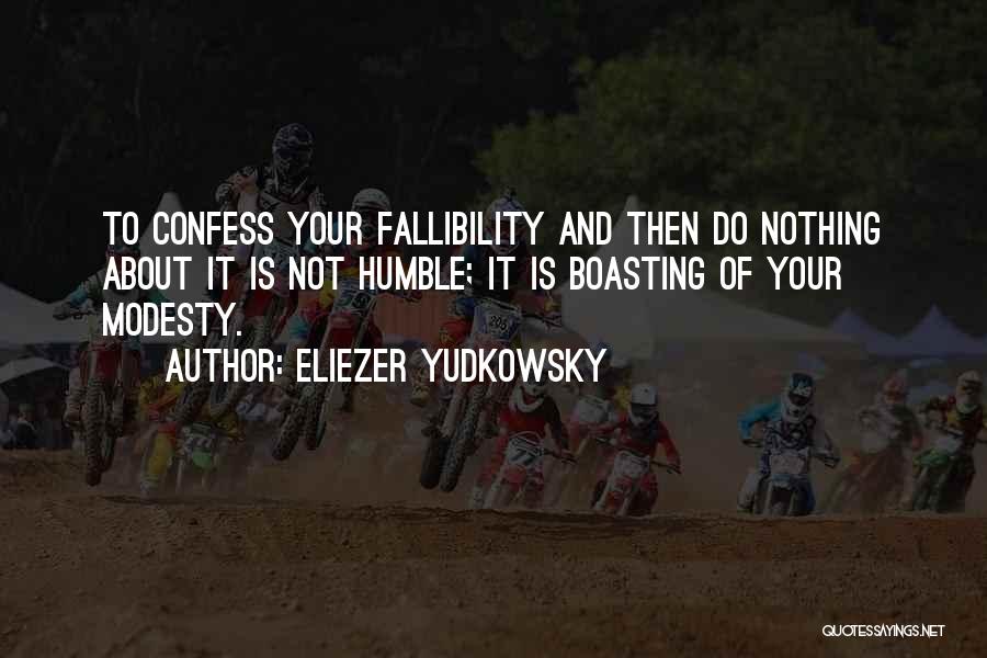 Eliezer Yudkowsky Quotes: To Confess Your Fallibility And Then Do Nothing About It Is Not Humble; It Is Boasting Of Your Modesty.