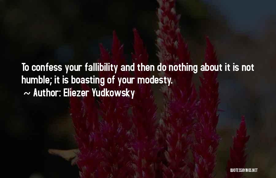 Eliezer Yudkowsky Quotes: To Confess Your Fallibility And Then Do Nothing About It Is Not Humble; It Is Boasting Of Your Modesty.