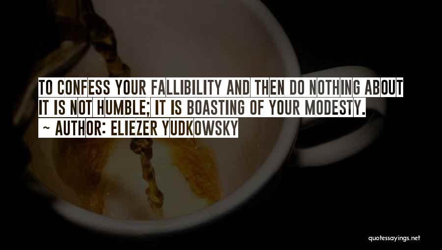 Eliezer Yudkowsky Quotes: To Confess Your Fallibility And Then Do Nothing About It Is Not Humble; It Is Boasting Of Your Modesty.