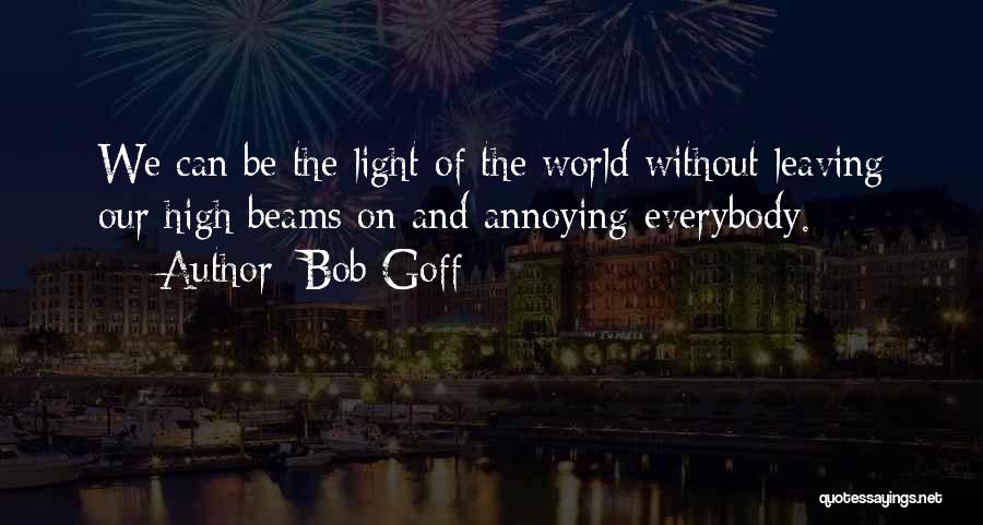 Bob Goff Quotes: We Can Be The Light Of The World Without Leaving Our High Beams On And Annoying Everybody.