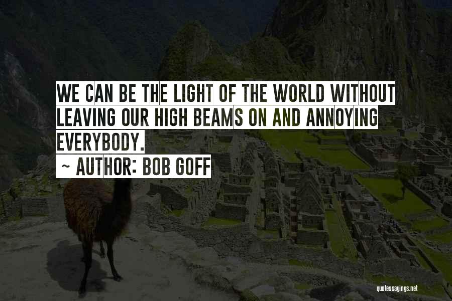 Bob Goff Quotes: We Can Be The Light Of The World Without Leaving Our High Beams On And Annoying Everybody.