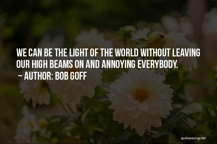 Bob Goff Quotes: We Can Be The Light Of The World Without Leaving Our High Beams On And Annoying Everybody.