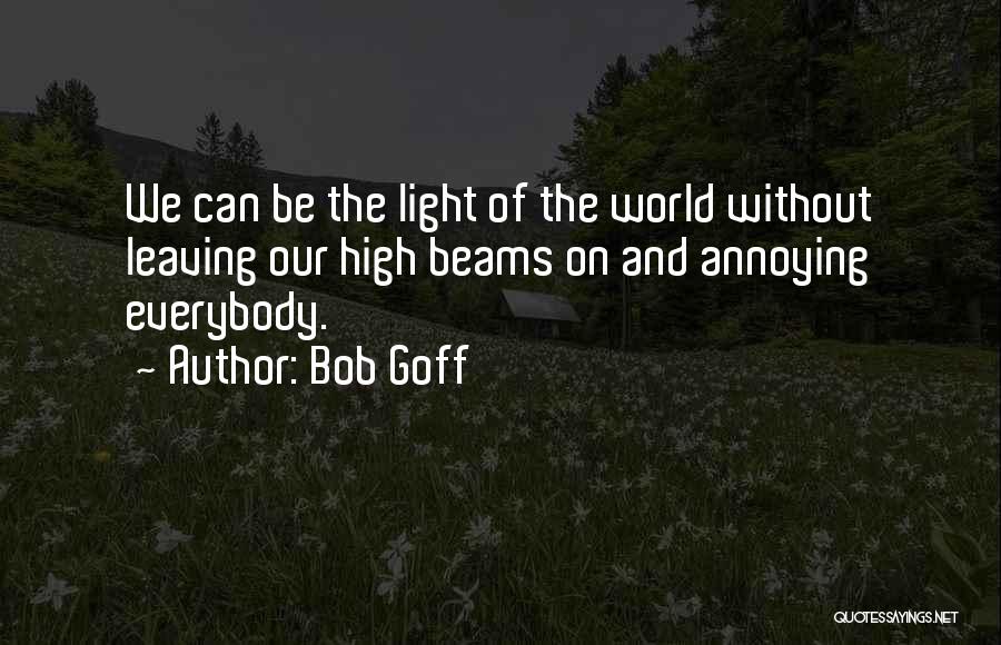 Bob Goff Quotes: We Can Be The Light Of The World Without Leaving Our High Beams On And Annoying Everybody.