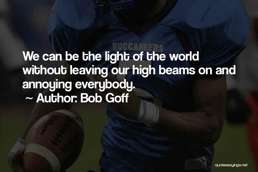 Bob Goff Quotes: We Can Be The Light Of The World Without Leaving Our High Beams On And Annoying Everybody.