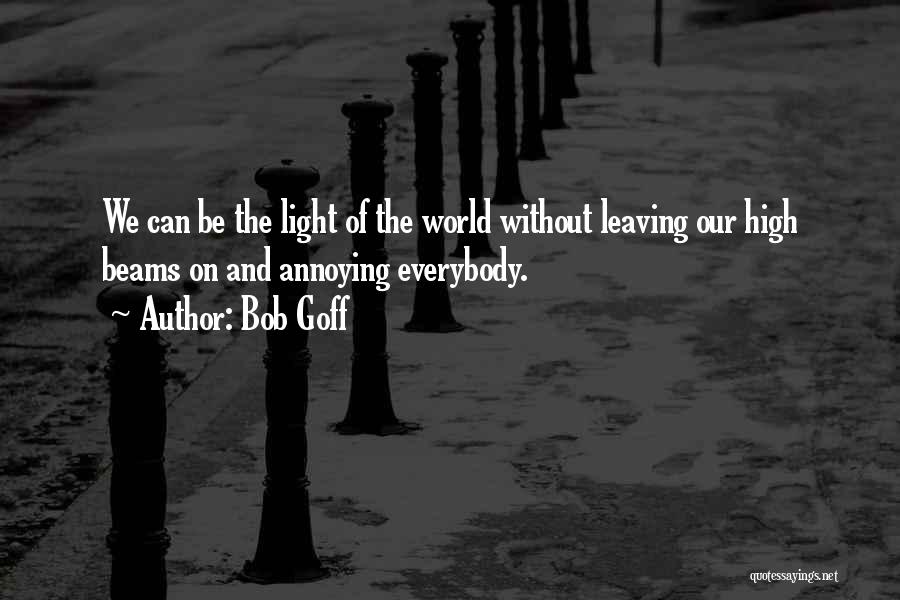 Bob Goff Quotes: We Can Be The Light Of The World Without Leaving Our High Beams On And Annoying Everybody.