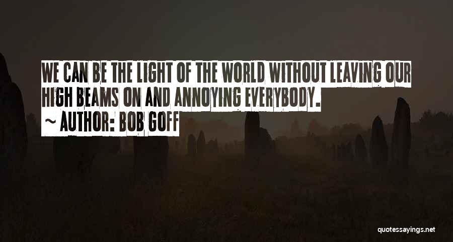 Bob Goff Quotes: We Can Be The Light Of The World Without Leaving Our High Beams On And Annoying Everybody.