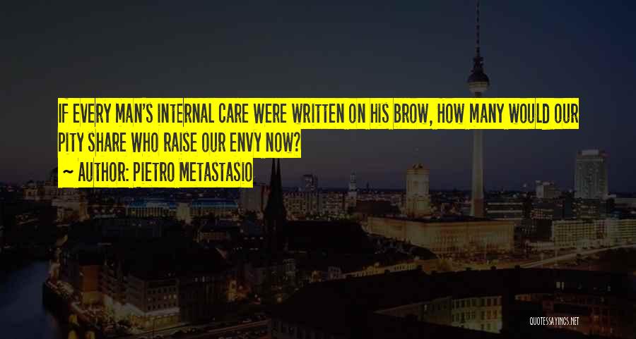 Pietro Metastasio Quotes: If Every Man's Internal Care Were Written On His Brow, How Many Would Our Pity Share Who Raise Our Envy