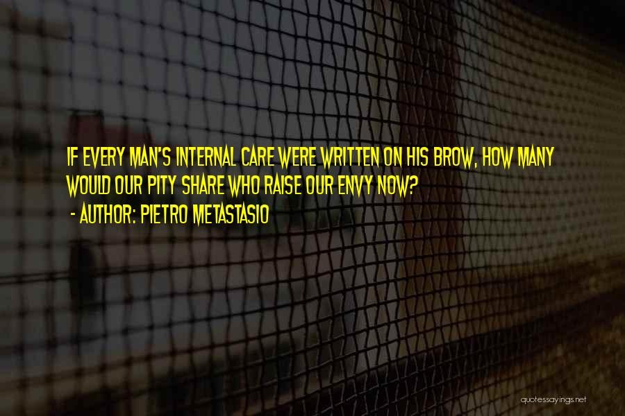 Pietro Metastasio Quotes: If Every Man's Internal Care Were Written On His Brow, How Many Would Our Pity Share Who Raise Our Envy