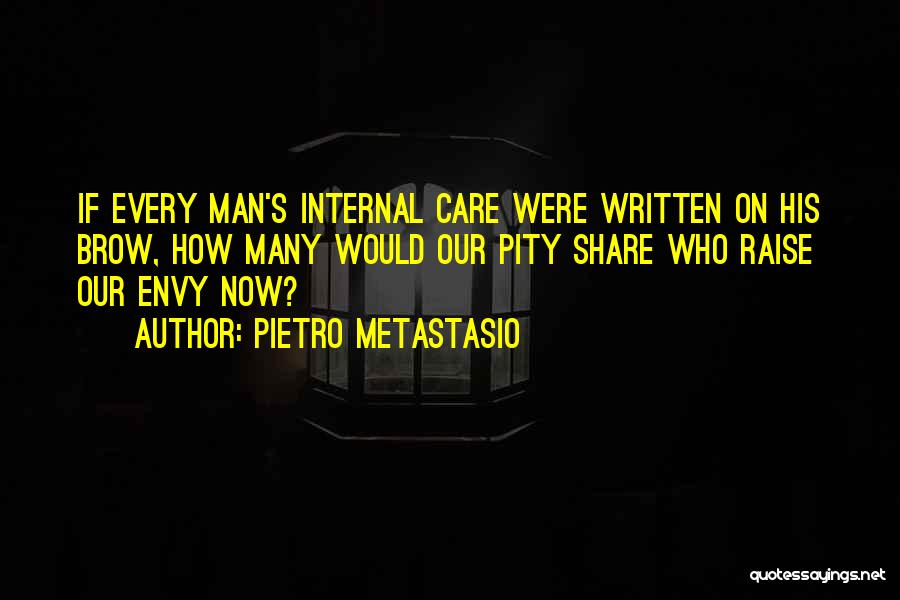 Pietro Metastasio Quotes: If Every Man's Internal Care Were Written On His Brow, How Many Would Our Pity Share Who Raise Our Envy