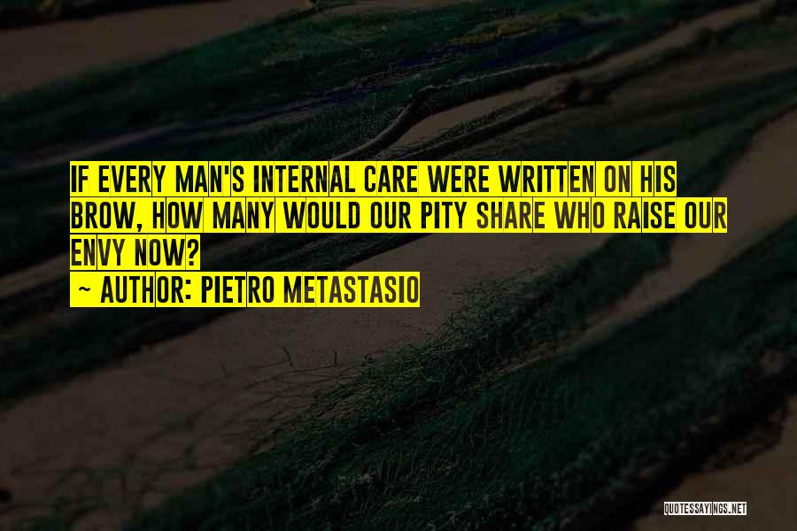 Pietro Metastasio Quotes: If Every Man's Internal Care Were Written On His Brow, How Many Would Our Pity Share Who Raise Our Envy