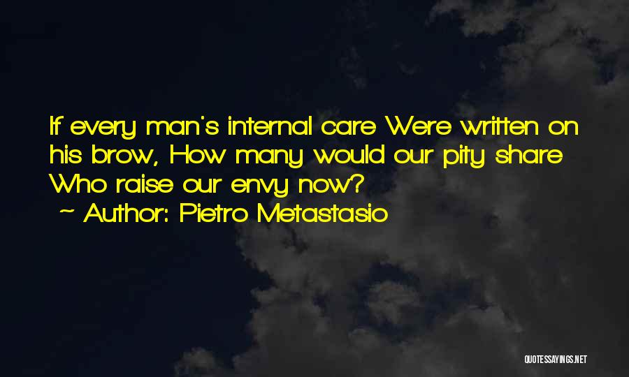 Pietro Metastasio Quotes: If Every Man's Internal Care Were Written On His Brow, How Many Would Our Pity Share Who Raise Our Envy