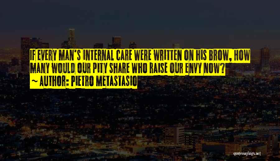 Pietro Metastasio Quotes: If Every Man's Internal Care Were Written On His Brow, How Many Would Our Pity Share Who Raise Our Envy