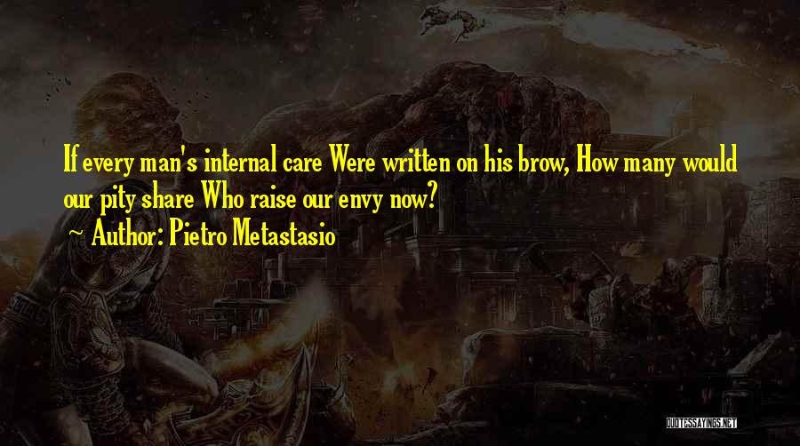 Pietro Metastasio Quotes: If Every Man's Internal Care Were Written On His Brow, How Many Would Our Pity Share Who Raise Our Envy