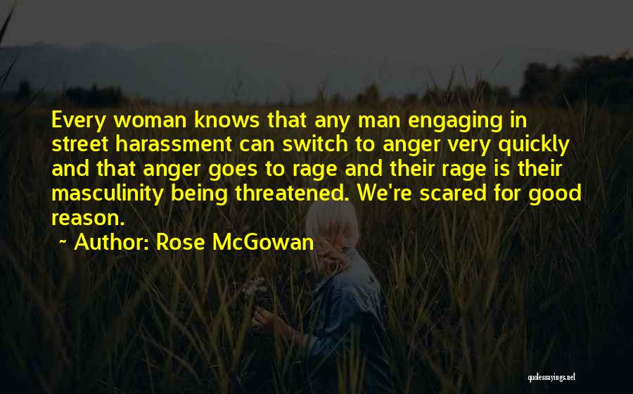 Rose McGowan Quotes: Every Woman Knows That Any Man Engaging In Street Harassment Can Switch To Anger Very Quickly And That Anger Goes