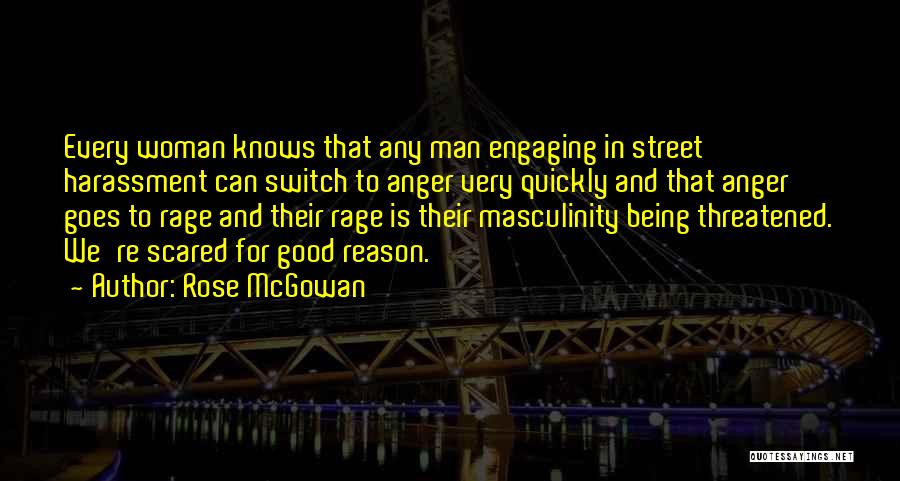 Rose McGowan Quotes: Every Woman Knows That Any Man Engaging In Street Harassment Can Switch To Anger Very Quickly And That Anger Goes