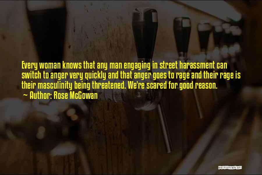 Rose McGowan Quotes: Every Woman Knows That Any Man Engaging In Street Harassment Can Switch To Anger Very Quickly And That Anger Goes