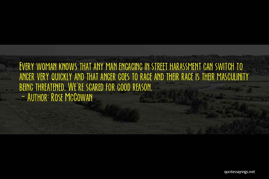 Rose McGowan Quotes: Every Woman Knows That Any Man Engaging In Street Harassment Can Switch To Anger Very Quickly And That Anger Goes