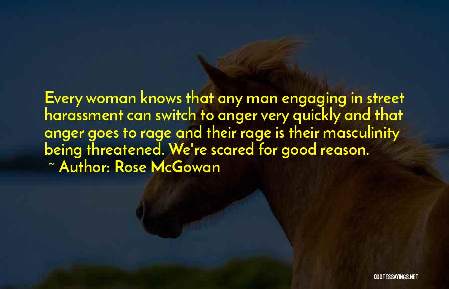 Rose McGowan Quotes: Every Woman Knows That Any Man Engaging In Street Harassment Can Switch To Anger Very Quickly And That Anger Goes