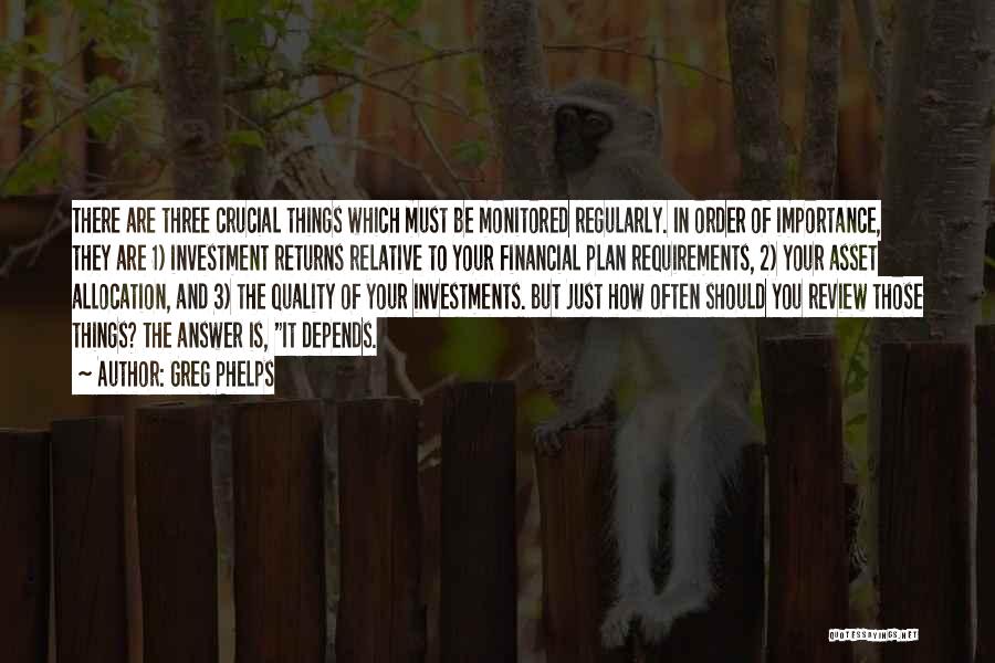 Greg Phelps Quotes: There Are Three Crucial Things Which Must Be Monitored Regularly. In Order Of Importance, They Are 1) Investment Returns Relative