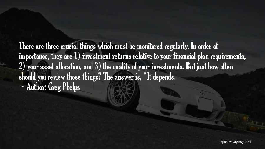 Greg Phelps Quotes: There Are Three Crucial Things Which Must Be Monitored Regularly. In Order Of Importance, They Are 1) Investment Returns Relative