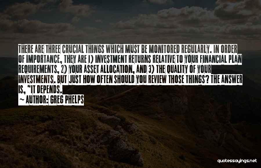 Greg Phelps Quotes: There Are Three Crucial Things Which Must Be Monitored Regularly. In Order Of Importance, They Are 1) Investment Returns Relative