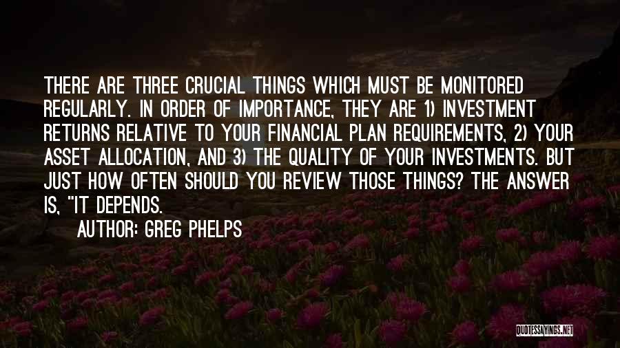 Greg Phelps Quotes: There Are Three Crucial Things Which Must Be Monitored Regularly. In Order Of Importance, They Are 1) Investment Returns Relative