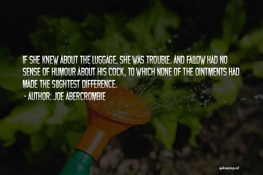 Joe Abercrombie Quotes: If She Knew About The Luggage, She Was Trouble. And Fallow Had No Sense Of Humour About His Cock, To