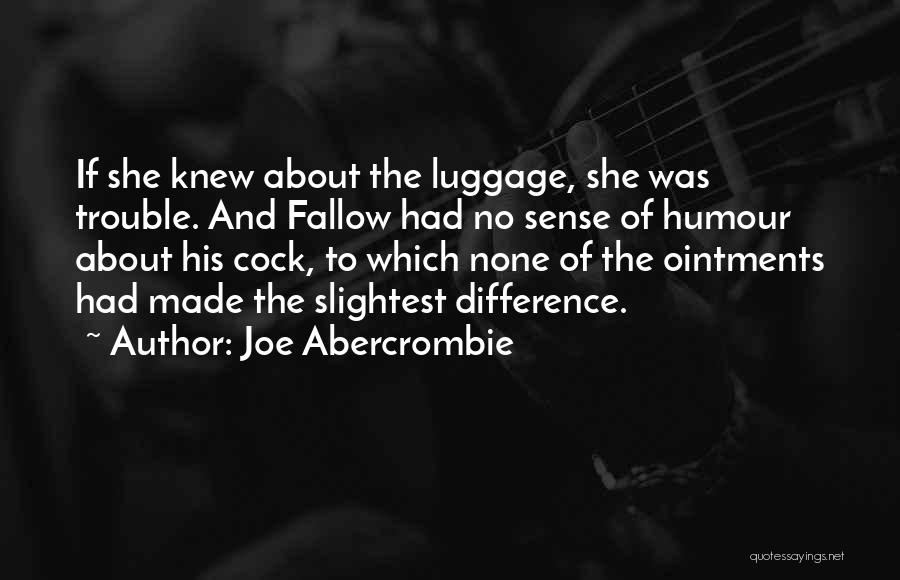 Joe Abercrombie Quotes: If She Knew About The Luggage, She Was Trouble. And Fallow Had No Sense Of Humour About His Cock, To