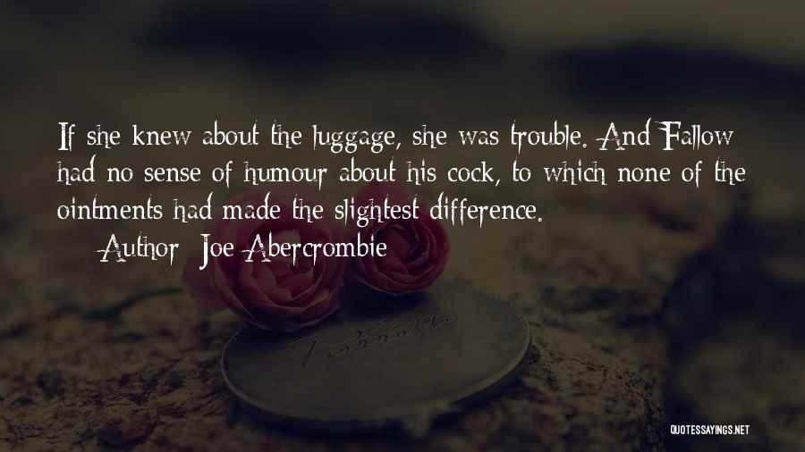 Joe Abercrombie Quotes: If She Knew About The Luggage, She Was Trouble. And Fallow Had No Sense Of Humour About His Cock, To
