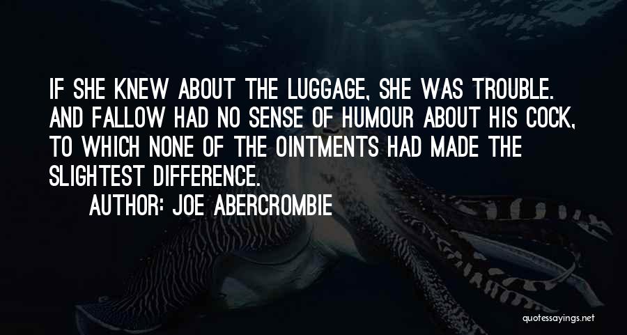Joe Abercrombie Quotes: If She Knew About The Luggage, She Was Trouble. And Fallow Had No Sense Of Humour About His Cock, To
